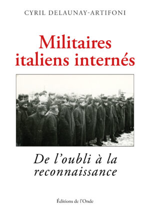 Militaires italiens internés : De l'oubli à la reconnaissance -  Cyril DELAUNAY-ARTIFONI
