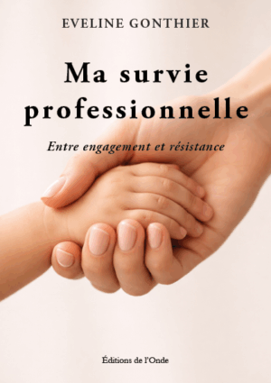 Ma survie professionnelle : entre engagement et résistance  - Eveline Gonthier