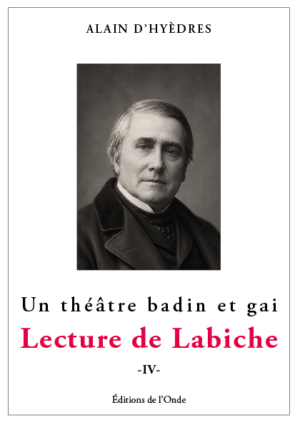 Lecture de Labiche, tome 4, Un théâtre badin et gai - Alain d’Hyèdres