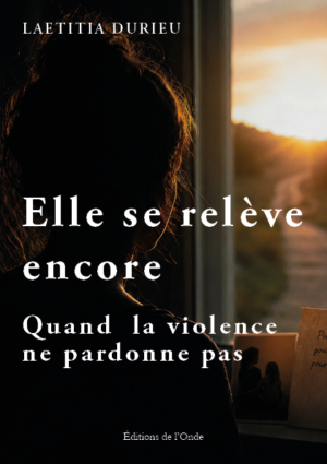 Elle se relève encore : quand  la violence ne pardonne pas - Laetitia Durieu